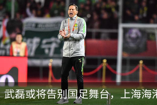 武磊或将告别国足舞台，上海海港锁定林良铭为未来锋线核心